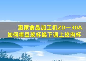 惠家食品加工机ZD一30A如何将豆浆杯换下调上绞肉杯