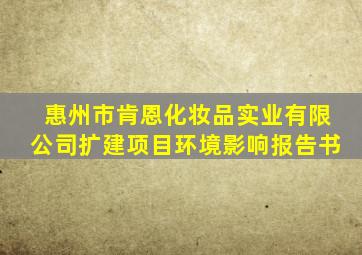 惠州市肯恩化妆品实业有限公司扩建项目环境影响报告书