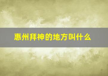 惠州拜神的地方叫什么