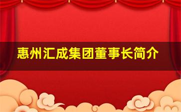 惠州汇成集团董事长简介