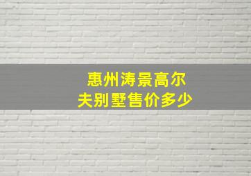 惠州涛景高尔夫别墅售价多少