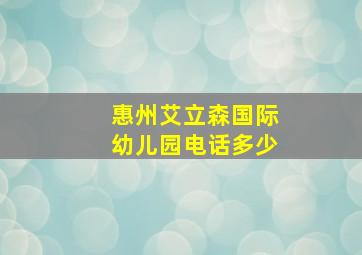 惠州艾立森国际幼儿园电话多少