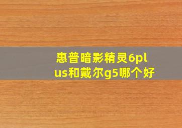 惠普暗影精灵6plus和戴尔g5哪个好