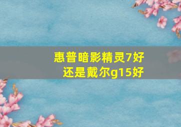 惠普暗影精灵7好还是戴尔g15好