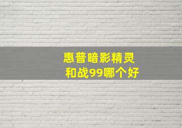 惠普暗影精灵和战99哪个好