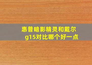 惠普暗影精灵和戴尔g15对比哪个好一点