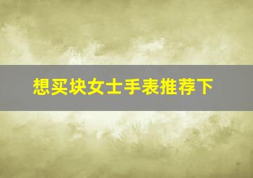 想买块女士手表推荐下