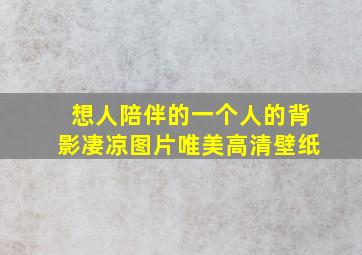 想人陪伴的一个人的背影凄凉图片唯美高清壁纸