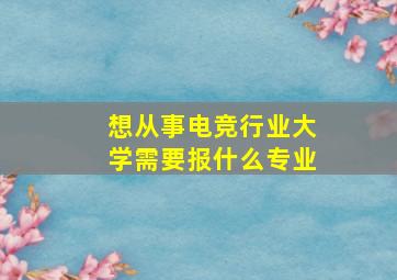 想从事电竞行业大学需要报什么专业