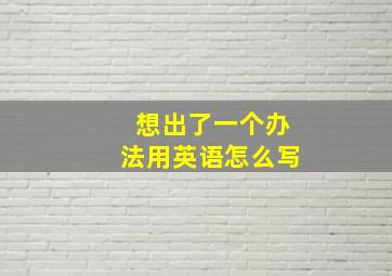 想出了一个办法用英语怎么写