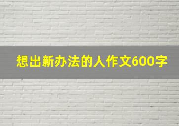 想出新办法的人作文600字