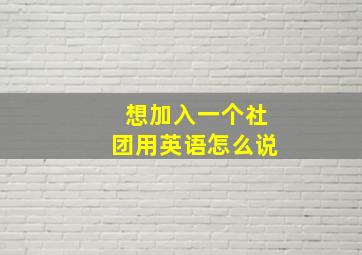 想加入一个社团用英语怎么说