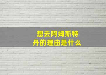 想去阿姆斯特丹的理由是什么