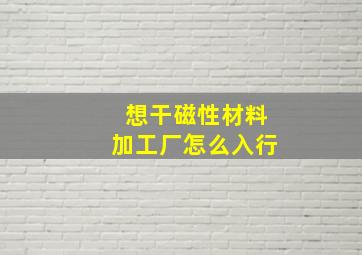 想干磁性材料加工厂怎么入行