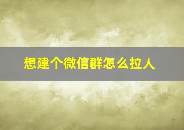 想建个微信群怎么拉人