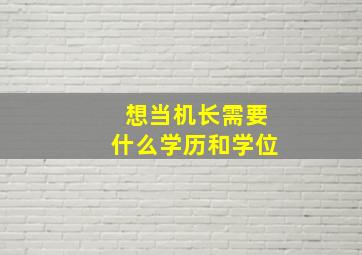 想当机长需要什么学历和学位