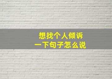 想找个人倾诉一下句子怎么说