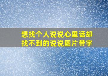 想找个人说说心里话却找不到的说说图片带字