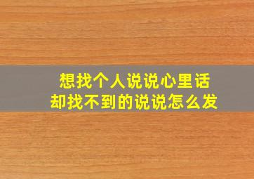 想找个人说说心里话却找不到的说说怎么发