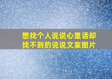 想找个人说说心里话却找不到的说说文案图片