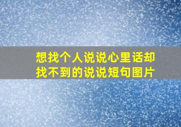 想找个人说说心里话却找不到的说说短句图片