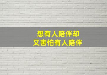 想有人陪伴却又害怕有人陪伴