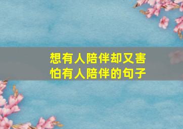 想有人陪伴却又害怕有人陪伴的句子