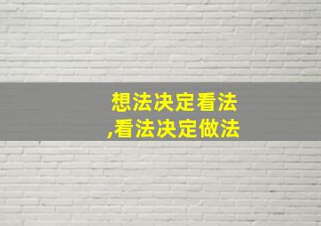 想法决定看法,看法决定做法