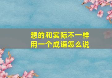 想的和实际不一样用一个成语怎么说