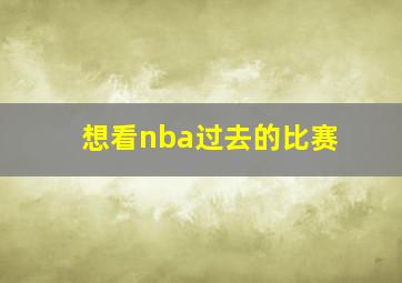 想看nba过去的比赛