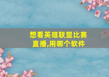 想看英雄联盟比赛直播,用哪个软件