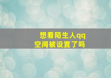 想看陌生人qq空间被设置了吗