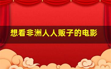 想看非洲人人贩子的电影