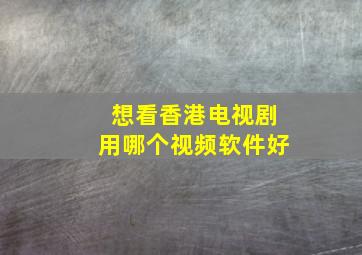 想看香港电视剧用哪个视频软件好