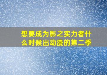 想要成为影之实力者什么时候出动漫的第二季