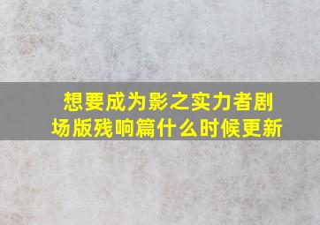 想要成为影之实力者剧场版残响篇什么时候更新