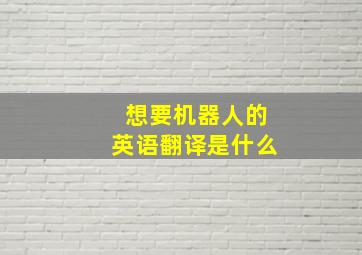 想要机器人的英语翻译是什么