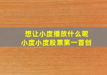 想让小度播放什么呢小度小度股票第一首创