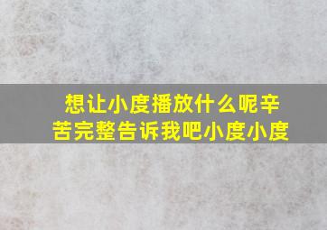 想让小度播放什么呢辛苦完整告诉我吧小度小度