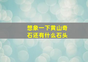 想象一下黄山奇石还有什么石头