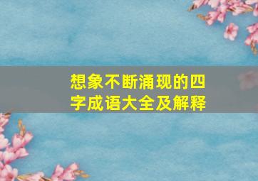 想象不断涌现的四字成语大全及解释