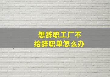 想辞职工厂不给辞职单怎么办