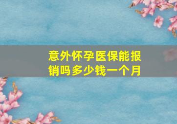 意外怀孕医保能报销吗多少钱一个月