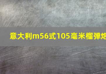 意大利m56式105毫米榴弹炮