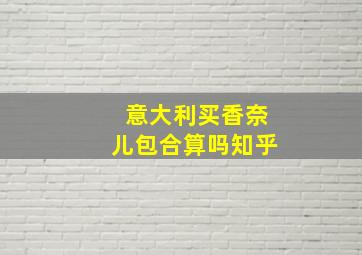 意大利买香奈儿包合算吗知乎