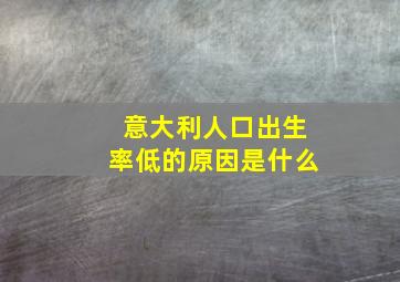 意大利人口出生率低的原因是什么