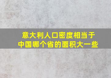 意大利人口密度相当于中国哪个省的面积大一些