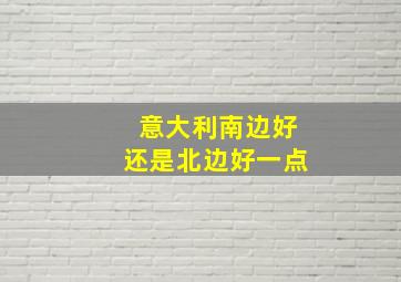 意大利南边好还是北边好一点