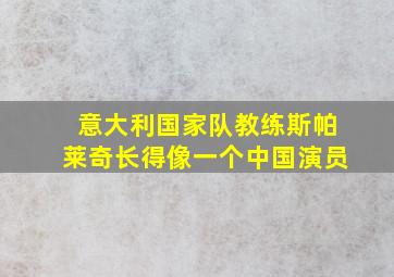 意大利国家队教练斯帕莱奇长得像一个中国演员