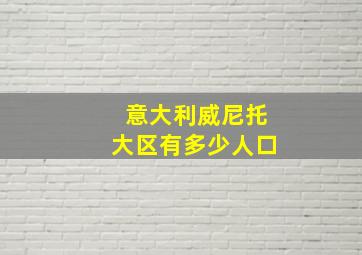 意大利威尼托大区有多少人口